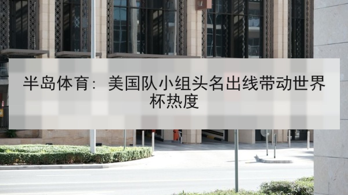半岛体育: 美国队小组头名出线带动世界杯热度