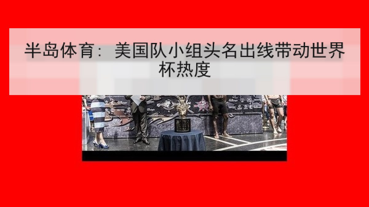 半岛体育: 美国队小组头名出线带动世界杯热度