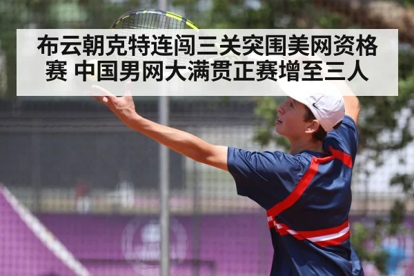 布云朝克特连闯三关突围美网资格赛 中国男网大满贯正赛增至三人