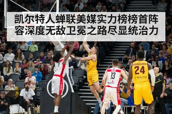凯尔特人蝉联美媒实力榜榜首阵容深度无敌卫冕之路尽显统治力