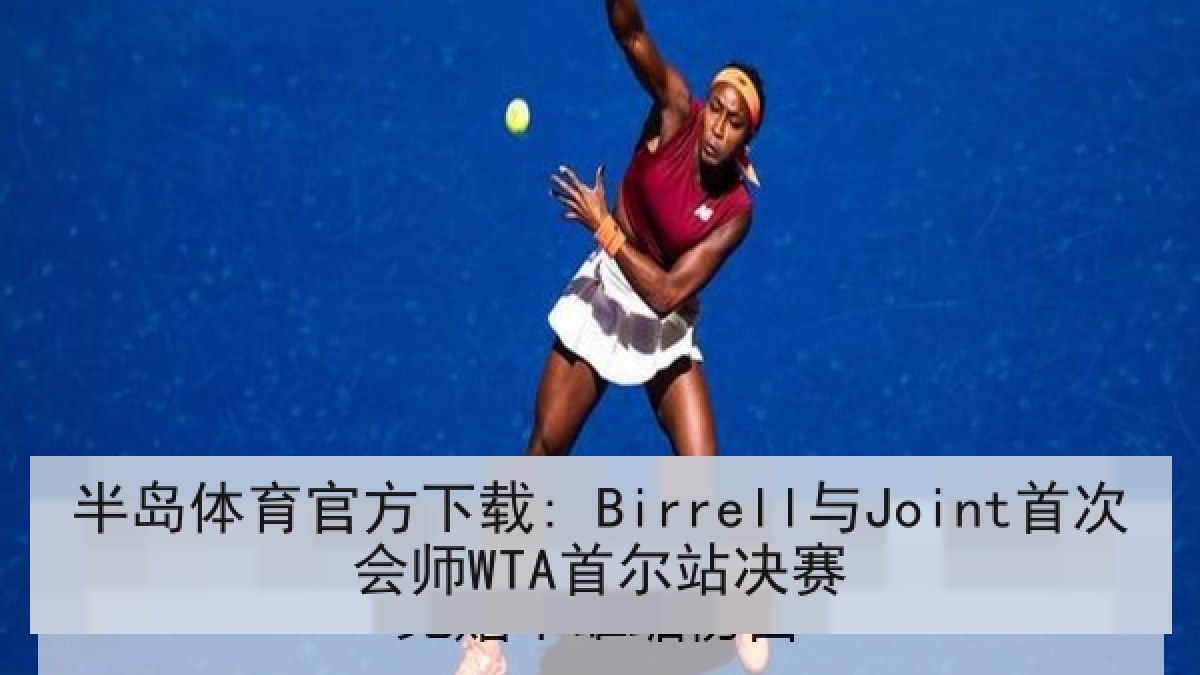 半岛体育官方下载: Birrell与Joint首次会师WTA首尔站决赛