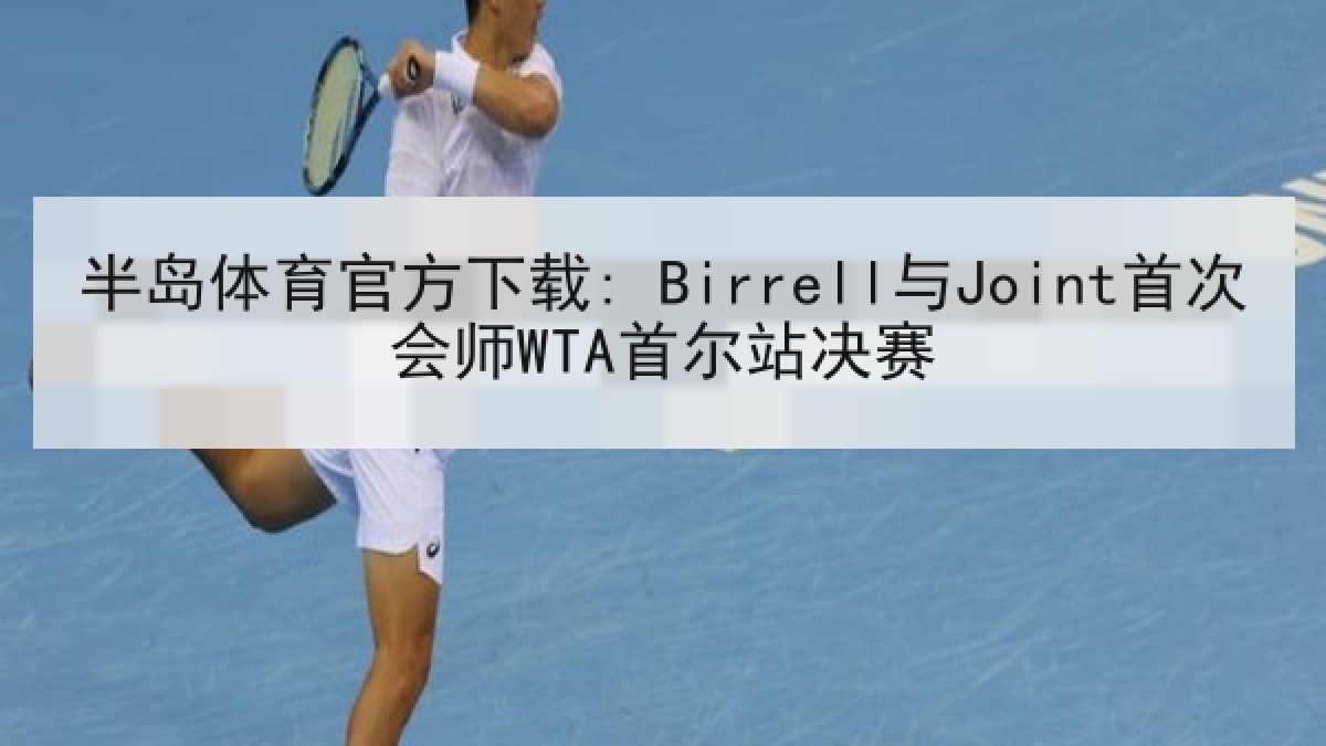 半岛体育官方下载: Birrell与Joint首次会师WTA首尔站决赛